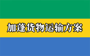非洲物流專線:中國(guó)出口加蓬貨物運(yùn)輸方案(加蓬清關(guān)要求) 非洲物流專線:中國(guó)出口加蓬貨物運(yùn)輸方案(加蓬清關(guān)要求)